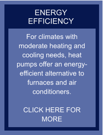 ENERGY EFFICIENCY For climates with moderate heating and cooling needs, heat pumps offer an energy-efficient alternative to furnaces and air conditioners.  CLICK HERE FOR MORE