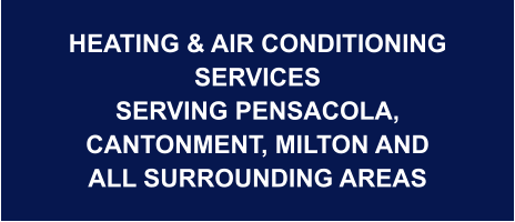HEATING & AIR CONDITIONING SERVICES SERVING PENSACOLA, CANTONMENT, MILTON AND ALL SURROUNDING AREAS