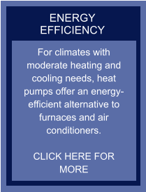 ENERGY EFFICIENCY For climates with moderate heating and cooling needs, heat pumps offer an energy-efficient alternative to furnaces and air conditioners.  CLICK HERE FOR MORE