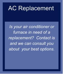 AC Replacement   Is your air conditioner or furnace in need of a replacement?  Contact is and we can consult you about  your best options.