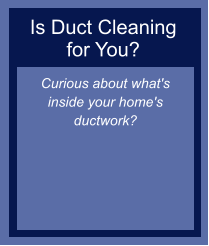 Is Duct Cleaning for You? Curious about what's inside your home's ductwork?